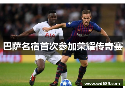 巴萨名宿首次参加荣耀传奇赛